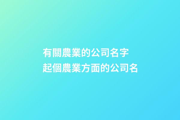 有關農業的公司名字 起個農業方面的公司名